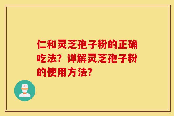 仁和灵芝孢子粉的正确吃法?详解灵芝孢子粉的使用方法?-第1张图片-灵芝之家 仁和灵芝孢子粉的正确吃法?详解灵芝孢子粉的使用方法?-第1张图片-灵芝之家