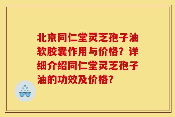 北京同仁堂灵芝孢子油软胶囊作用与价格?详细介绍同仁堂灵芝孢子油的功效及价格?-第1张图片-灵芝之家 北京同仁堂灵芝孢子油软胶囊作用与价格?详细介绍同仁堂灵芝孢子油的功效及价格?-第1张图片-灵芝之家