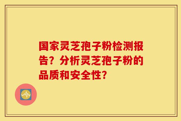 国家灵芝孢子粉检测报告?分析灵芝孢子粉的品质和安全性?-第1张图片-灵芝之家 国家灵芝孢子粉检测报告?分析灵芝孢子粉的品质和安全性?-第1张图片-灵芝之家