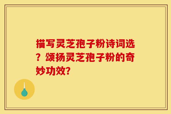 描写灵芝孢子粉诗词选?颂扬灵芝孢子粉的奇妙功效?-第1张图片-灵芝之家 描写灵芝孢子粉诗词选?颂扬灵芝孢子粉的奇妙功效?-第1张图片-灵芝之家