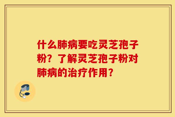 什么肺病要吃灵芝孢子粉?了解灵芝孢子粉对肺病的治疗作用?-第1张图片-灵芝之家 什么肺病要吃灵芝孢子粉?了解灵芝孢子粉对肺病的治疗作用?-第1张图片-灵芝之家