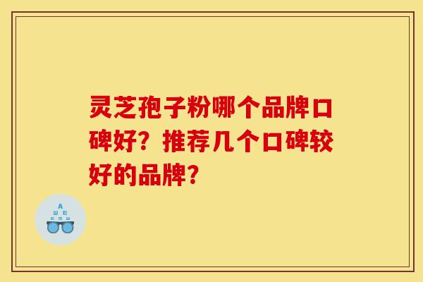 灵芝孢子粉哪个品牌口碑好?推荐几个口碑较好的品牌?-第1张图片-灵芝之家 灵芝孢子粉哪个品牌口碑好?推荐几个口碑较好的品牌?-第1张图片-灵芝之家