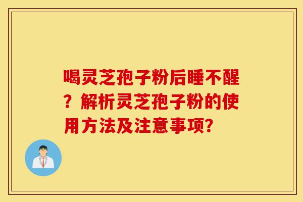 喝灵芝孢子粉后睡不醒?解析灵芝孢子粉的使用方法及注意事项?-第1张图片-灵芝之家 喝灵芝孢子粉后睡不醒?解析灵芝孢子粉的使用方法及注意事项?-第1张图片-灵芝之家
