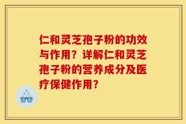 仁和灵芝孢子粉的功效与作用?详解仁和灵芝孢子粉的营养成分及医疗保健作用?-第1张图片-灵芝之家 仁和灵芝孢子粉的功效与作用?详解仁和灵芝孢子粉的营养成分及医疗保健作用?-第1张图片-灵芝之家