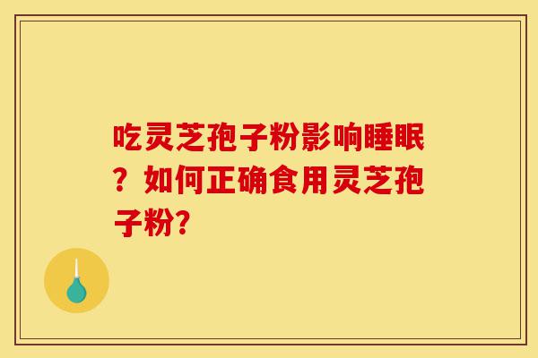 吃灵芝孢子粉影响睡眠?如何正确食用灵芝孢子粉?-第1张图片-灵芝之家 吃灵芝孢子粉影响睡眠?如何正确食用灵芝孢子粉?-第1张图片-灵芝之家