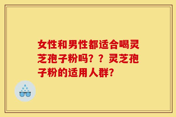 女性和男性都适合喝灵芝孢子粉吗??灵芝孢子粉的适用人群?-第1张图片-灵芝之家 女性和男性都适合喝灵芝孢子粉吗??灵芝孢子粉的适用人群?-第1张图片-灵芝之家