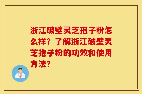 浙江破壁灵芝孢子粉怎么样?了解浙江破壁灵芝孢子粉的功效和使用方法?-第1张图片-灵芝之家 浙江破壁灵芝孢子粉怎么样?了解浙江破壁灵芝孢子粉的功效和使用方法?-第1张图片-灵芝之家