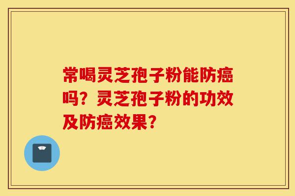 常喝灵芝孢子粉能防癌吗?灵芝孢子粉的功效及防癌效果?-第1张图片-灵芝之家 常喝灵芝孢子粉能防癌吗?灵芝孢子粉的功效及防癌效果?-第1张图片-灵芝之家