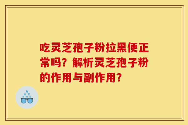吃灵芝孢子粉拉黑便正常吗?解析灵芝孢子粉的作用与副作用?-第1张图片-灵芝之家 吃灵芝孢子粉拉黑便正常吗?解析灵芝孢子粉的作用与副作用?-第1张图片-灵芝之家
