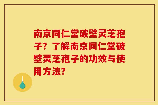 南京同仁堂破壁灵芝孢子?了解南京同仁堂破壁灵芝孢子的功效与使用方法?-第1张图片-灵芝之家 南京同仁堂破壁灵芝孢子?了解南京同仁堂破壁灵芝孢子的功效与使用方法?-第1张图片-灵芝之家