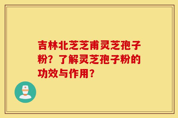 吉林北芝芝甫灵芝孢子粉?了解灵芝孢子粉的功效与作用?-第1张图片-灵芝之家 吉林北芝芝甫灵芝孢子粉?了解灵芝孢子粉的功效与作用?-第1张图片-灵芝之家