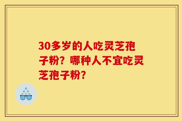 30多岁的人吃灵芝孢子粉?哪种人不宜吃灵芝孢子粉?-第1张图片-灵芝之家 30多岁的人吃灵芝孢子粉?哪种人不宜吃灵芝孢子粉?-第1张图片-灵芝之家