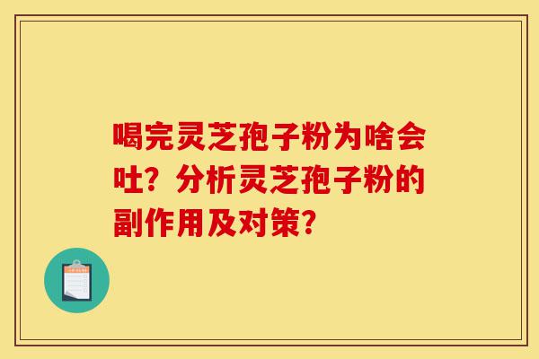 喝完灵芝孢子粉为啥会吐?分析灵芝孢子粉的副作用及对策?-第1张图片-灵芝之家 喝完灵芝孢子粉为啥会吐?分析灵芝孢子粉的副作用及对策?-第1张图片-灵芝之家