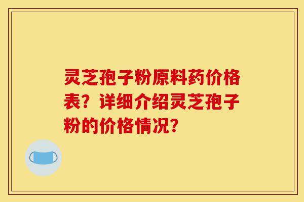 灵芝孢子粉原料药价格表?详细介绍灵芝孢子粉的价格情况?-第1张图片-灵芝之家 灵芝孢子粉原料药价格表?详细介绍灵芝孢子粉的价格情况?-第1张图片-灵芝之家
