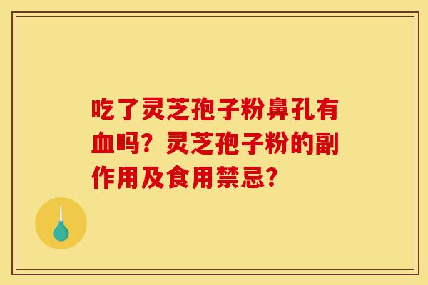 吃了灵芝孢子粉鼻孔有血吗?灵芝孢子粉的副作用及食用禁忌?-第1张图片-灵芝之家 吃了灵芝孢子粉鼻孔有血吗?灵芝孢子粉的副作用及食用禁忌?-第1张图片-灵芝之家