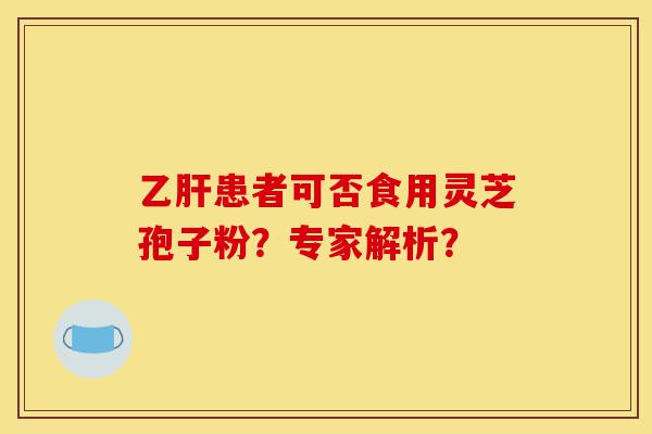 乙肝患者可否食用灵芝孢子粉?专家解析?-第1张图片-灵芝之家 乙肝患者可否食用灵芝孢子粉?专家解析?-第1张图片-灵芝之家