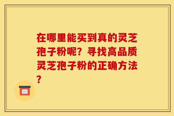 在哪里能买到真的灵芝孢子粉呢?寻找高品质灵芝孢子粉的正确方法?-第1张图片-灵芝之家 在哪里能买到真的灵芝孢子粉呢?寻找高品质灵芝孢子粉的正确方法?-第1张图片-灵芝之家