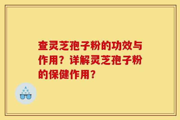 查灵芝孢子粉的功效与作用?详解灵芝孢子粉的保健作用?-第1张图片-灵芝之家 查灵芝孢子粉的功效与作用?详解灵芝孢子粉的保健作用?-第1张图片-灵芝之家