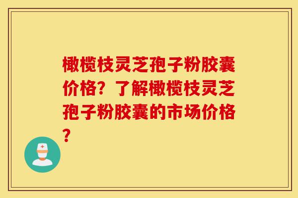 橄榄枝灵芝孢子粉胶囊价格?了解橄榄枝灵芝孢子粉胶囊的市场价格?-第1张图片-灵芝之家 橄榄枝灵芝孢子粉胶囊价格?了解橄榄枝灵芝孢子粉胶囊的市场价格?-第1张图片-灵芝之家