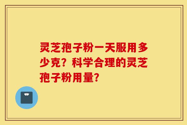 灵芝孢子粉一天服用多少克?科学合理的灵芝孢子粉用量?-第1张图片-灵芝之家 灵芝孢子粉一天服用多少克?科学合理的灵芝孢子粉用量?-第1张图片-灵芝之家