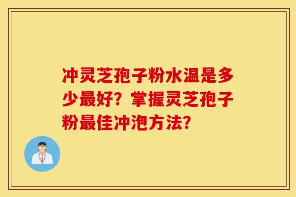 冲灵芝孢子粉水温是多少最好?掌握灵芝孢子粉最佳冲泡方法?-第1张图片-灵芝之家 冲灵芝孢子粉水温是多少最好?掌握灵芝孢子粉最佳冲泡方法?-第1张图片-灵芝之家