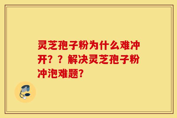 灵芝孢子粉为什么难冲开??解决灵芝孢子粉冲泡难题?-第1张图片-灵芝之家 灵芝孢子粉为什么难冲开??解决灵芝孢子粉冲泡难题?-第1张图片-灵芝之家