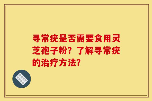 寻常疣是否需要食用灵芝孢子粉？了解寻常疣的治疗方法？-第1张图片-灵芝之家