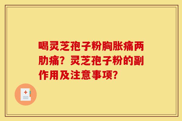 喝灵芝孢子粉胸胀痛两肋痛?灵芝孢子粉的副作用及注意事项?-第1张图片-灵芝之家 喝灵芝孢子粉胸胀痛两肋痛?灵芝孢子粉的副作用及注意事项?-第1张图片-灵芝之家