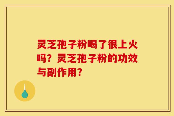 灵芝孢子粉喝了很上火吗?灵芝孢子粉的功效与副作用?-第1张图片-灵芝之家 灵芝孢子粉喝了很上火吗?灵芝孢子粉的功效与副作用?-第1张图片-灵芝之家