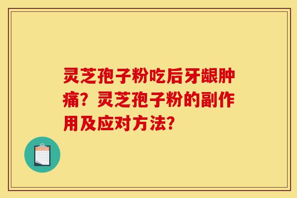 灵芝孢子粉吃后牙龈肿痛?灵芝孢子粉的副作用及应对方法?-第1张图片-灵芝之家 灵芝孢子粉吃后牙龈肿痛?灵芝孢子粉的副作用及应对方法?-第1张图片-灵芝之家