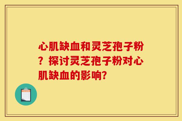 心肌缺血和灵芝孢子粉?探讨灵芝孢子粉对心肌缺血的影响?-第1张图片-灵芝之家 心肌缺血和灵芝孢子粉?探讨灵芝孢子粉对心肌缺血的影响?-第1张图片-灵芝之家