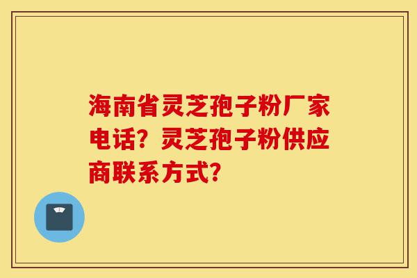 海南省灵芝孢子粉厂家电话?灵芝孢子粉供应商联系方式?-第1张图片-灵芝之家 海南省灵芝孢子粉厂家电话?灵芝孢子粉供应商联系方式?-第1张图片-灵芝之家