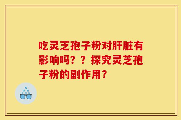 吃灵芝孢子粉对肝脏有影响吗??探究灵芝孢子粉的副作用?-第1张图片-灵芝之家 吃灵芝孢子粉对肝脏有影响吗??探究灵芝孢子粉的副作用?-第1张图片-灵芝之家