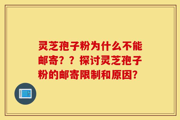 灵芝孢子粉为什么不能邮寄??探讨灵芝孢子粉的邮寄限制和原因?-第1张图片-灵芝之家 灵芝孢子粉为什么不能邮寄??探讨灵芝孢子粉的邮寄限制和原因?-第1张图片-灵芝之家