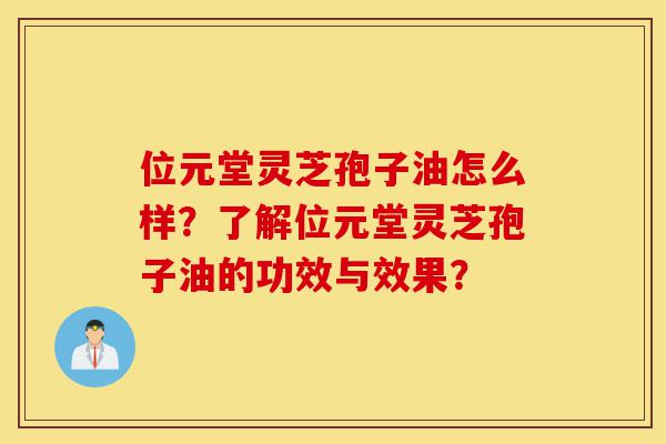 位元堂灵芝孢子油怎么样?了解位元堂灵芝孢子油的功效与效果?-第1张图片-灵芝之家 位元堂灵芝孢子油怎么样?了解位元堂灵芝孢子油的功效与效果?-第1张图片-灵芝之家