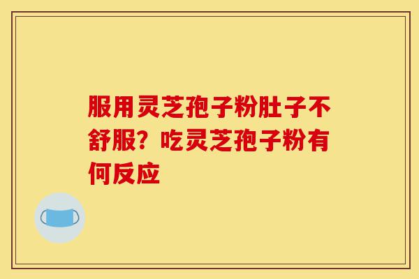 服用灵芝孢子粉肚子不舒服?吃灵芝孢子粉有何反应-第1张图片-灵芝之家 服用灵芝孢子粉肚子不舒服?吃灵芝孢子粉有何反应-第1张图片-灵芝之家