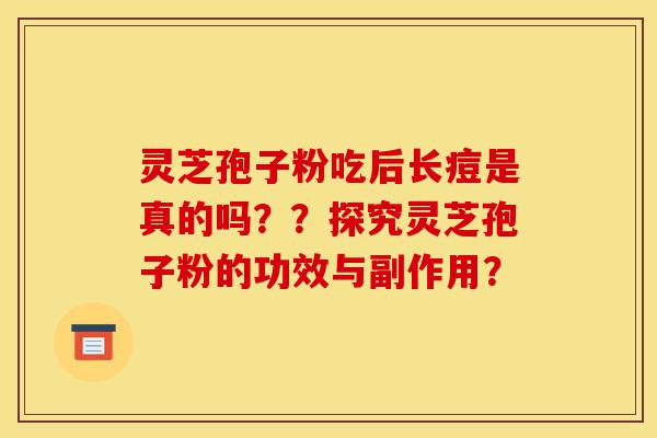灵芝孢子粉吃后长痘是真的吗??探究灵芝孢子粉的功效与副作用?-第1张图片-灵芝之家 灵芝孢子粉吃后长痘是真的吗??探究灵芝孢子粉的功效与副作用?-第1张图片-灵芝之家
