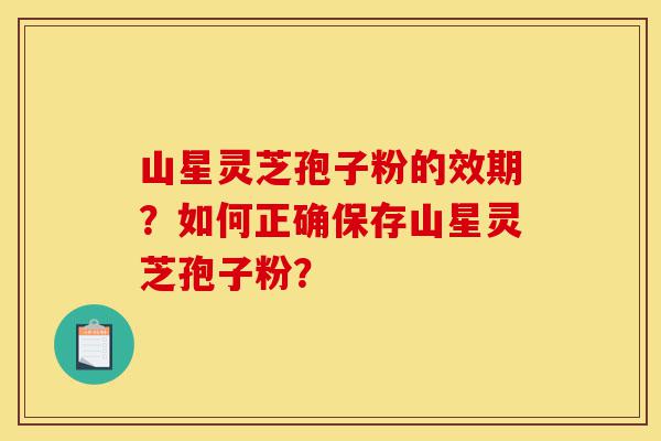 山星灵芝孢子粉的效期?如何正确保存山星灵芝孢子粉?-第1张图片-灵芝之家 山星灵芝孢子粉的效期?如何正确保存山星灵芝孢子粉?-第1张图片-灵芝之家