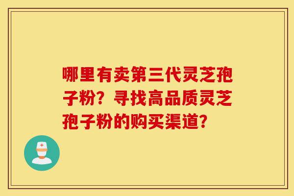 哪里有卖第三代灵芝孢子粉?寻找高品质灵芝孢子粉的购买渠道?-第1张图片-灵芝之家 哪里有卖第三代灵芝孢子粉?寻找高品质灵芝孢子粉的购买渠道?-第1张图片-灵芝之家