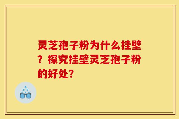 灵芝孢子粉为什么挂壁?探究挂壁灵芝孢子粉的好处?-第1张图片-灵芝之家 灵芝孢子粉为什么挂壁?探究挂壁灵芝孢子粉的好处?-第1张图片-灵芝之家