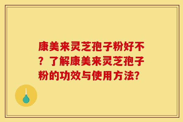 康美来灵芝孢子粉好不?了解康美来灵芝孢子粉的功效与使用方法?-第1张图片-灵芝之家 康美来灵芝孢子粉好不?了解康美来灵芝孢子粉的功效与使用方法?-第1张图片-灵芝之家
