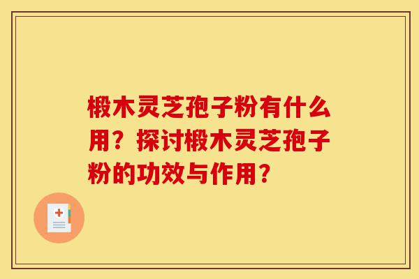 椴木灵芝孢子粉有什么用?探讨椴木灵芝孢子粉的功效与作用?-第1张图片-灵芝之家 椴木灵芝孢子粉有什么用?探讨椴木灵芝孢子粉的功效与作用?-第1张图片-灵芝之家
