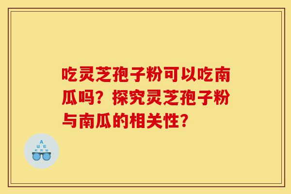 吃灵芝孢子粉可以吃南瓜吗?探究灵芝孢子粉与南瓜的相关性?-第1张图片-灵芝之家 吃灵芝孢子粉可以吃南瓜吗?探究灵芝孢子粉与南瓜的相关性?-第1张图片-灵芝之家