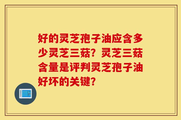 好的灵芝孢子油应含多少灵芝三菇?灵芝三菇含量是评判灵芝孢子油好坏的关键?-第1张图片-灵芝之家 好的灵芝孢子油应含多少灵芝三菇?灵芝三菇含量是评判灵芝孢子油好坏的关键?-第1张图片-灵芝之家