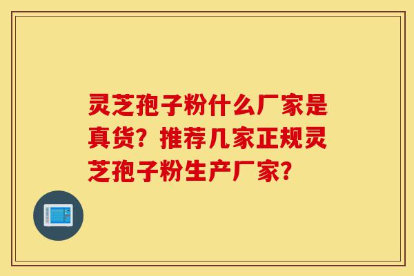 灵芝孢子粉什么厂家是真货?推荐几家正规灵芝孢子粉生产厂家?-第1张图片-灵芝之家 灵芝孢子粉什么厂家是真货?推荐几家正规灵芝孢子粉生产厂家?-第1张图片-灵芝之家