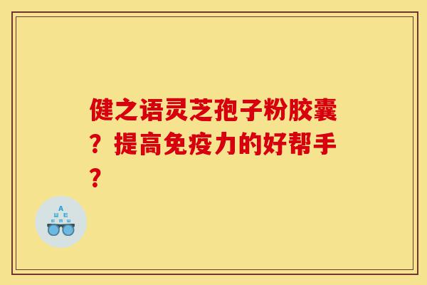 健之语灵芝孢子粉胶囊?提高免疫力的好帮手?-第1张图片-灵芝之家 健之语灵芝孢子粉胶囊?提高免疫力的好帮手?-第1张图片-灵芝之家