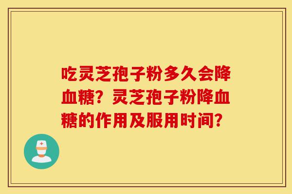 吃灵芝孢子粉多久会降血糖?灵芝孢子粉降血糖的作用及服用时间?-第1张图片-灵芝之家 吃灵芝孢子粉多久会降血糖?灵芝孢子粉降血糖的作用及服用时间?-第1张图片-灵芝之家