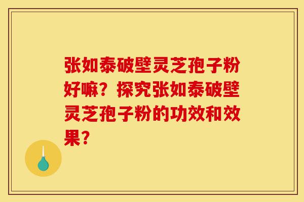 张如泰破壁灵芝孢子粉好嘛?探究张如泰破壁灵芝孢子粉的功效和效果?-第1张图片-灵芝之家 张如泰破壁灵芝孢子粉好嘛?探究张如泰破壁灵芝孢子粉的功效和效果?-第1张图片-灵芝之家