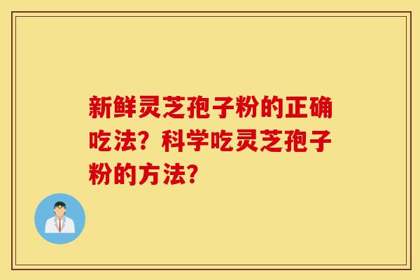 新鲜灵芝孢子粉的正确吃法?科学吃灵芝孢子粉的方法?-第1张图片-灵芝之家 新鲜灵芝孢子粉的正确吃法?科学吃灵芝孢子粉的方法?-第1张图片-灵芝之家