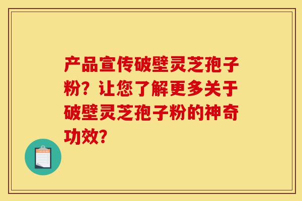 产品宣传破壁灵芝孢子粉?让您了解更多关于破壁灵芝孢子粉的神奇功效?-第1张图片-灵芝之家 产品宣传破壁灵芝孢子粉?让您了解更多关于破壁灵芝孢子粉的神奇功效?-第1张图片-灵芝之家